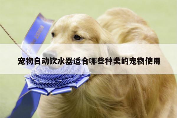 宠物自动饮水器适合哪些种类的宠物使用